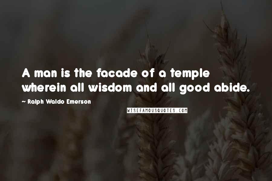 Ralph Waldo Emerson Quotes: A man is the facade of a temple wherein all wisdom and all good abide.