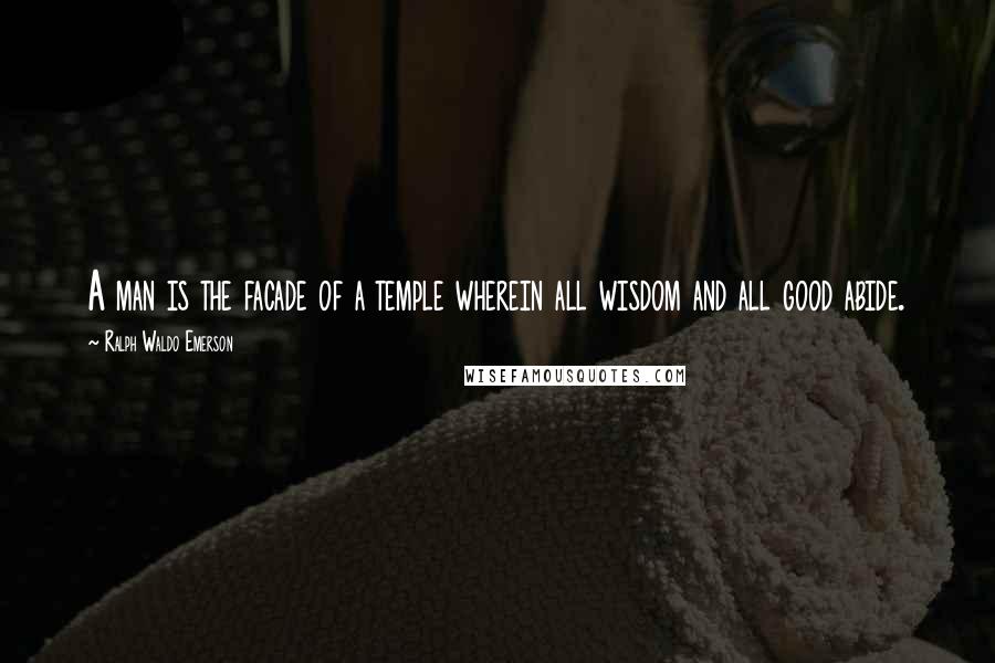 Ralph Waldo Emerson Quotes: A man is the facade of a temple wherein all wisdom and all good abide.
