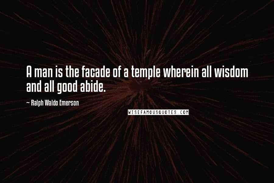 Ralph Waldo Emerson Quotes: A man is the facade of a temple wherein all wisdom and all good abide.