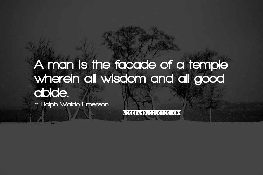 Ralph Waldo Emerson Quotes: A man is the facade of a temple wherein all wisdom and all good abide.
