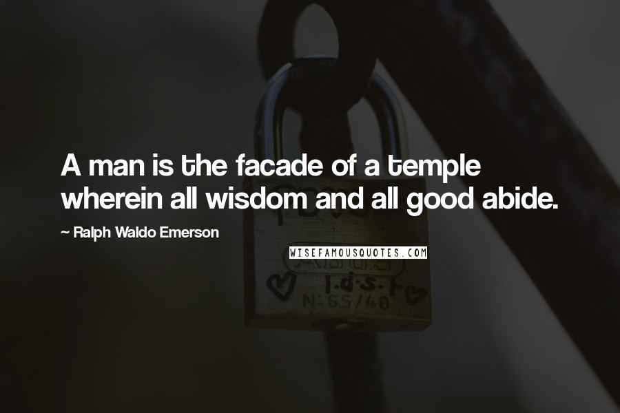 Ralph Waldo Emerson Quotes: A man is the facade of a temple wherein all wisdom and all good abide.