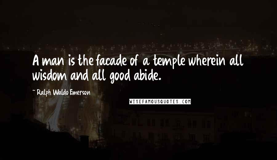 Ralph Waldo Emerson Quotes: A man is the facade of a temple wherein all wisdom and all good abide.