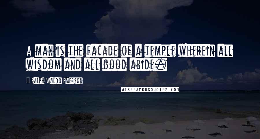 Ralph Waldo Emerson Quotes: A man is the facade of a temple wherein all wisdom and all good abide.