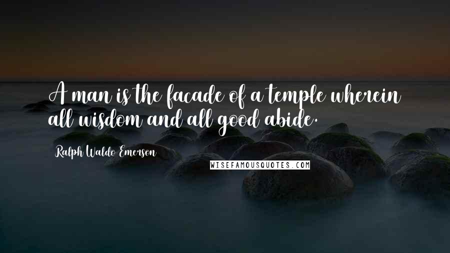 Ralph Waldo Emerson Quotes: A man is the facade of a temple wherein all wisdom and all good abide.
