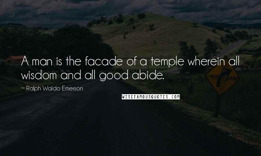 Ralph Waldo Emerson Quotes: A man is the facade of a temple wherein all wisdom and all good abide.