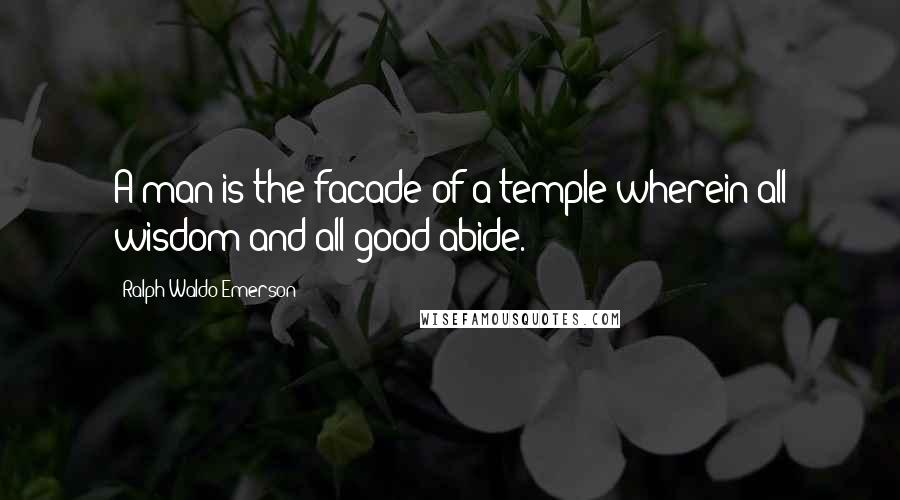 Ralph Waldo Emerson Quotes: A man is the facade of a temple wherein all wisdom and all good abide.