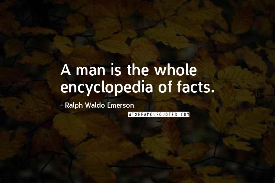 Ralph Waldo Emerson Quotes: A man is the whole encyclopedia of facts.