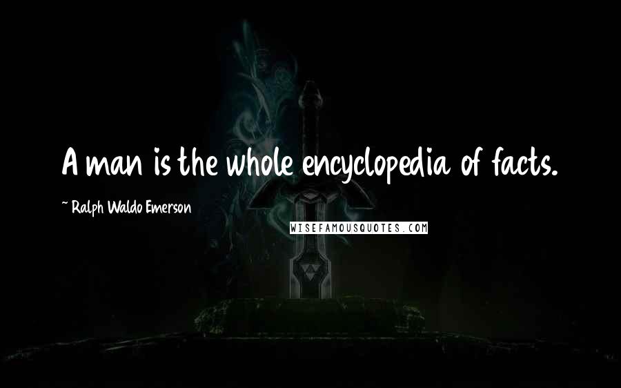 Ralph Waldo Emerson Quotes: A man is the whole encyclopedia of facts.