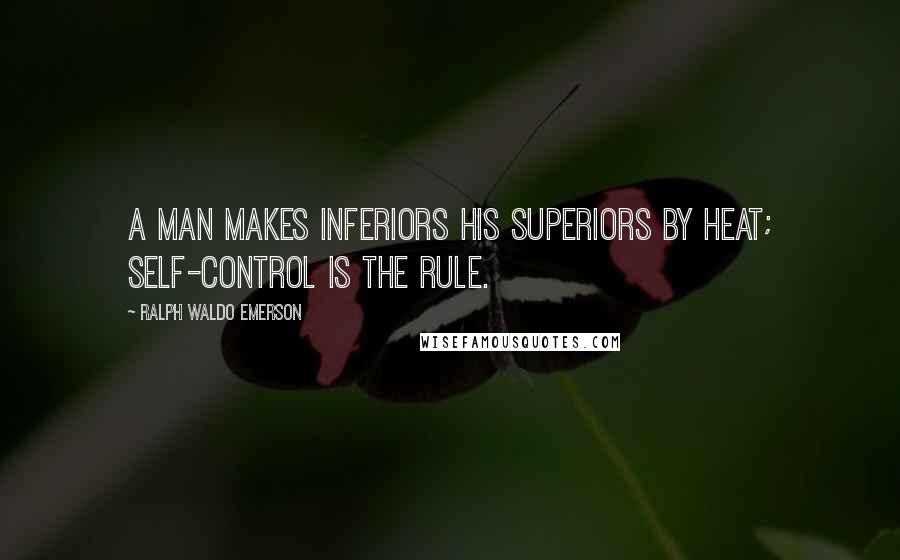Ralph Waldo Emerson Quotes: A man makes inferiors his superiors by heat; self-control is the rule.