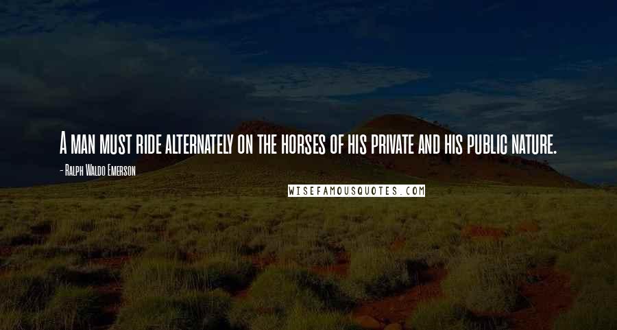 Ralph Waldo Emerson Quotes: A man must ride alternately on the horses of his private and his public nature.