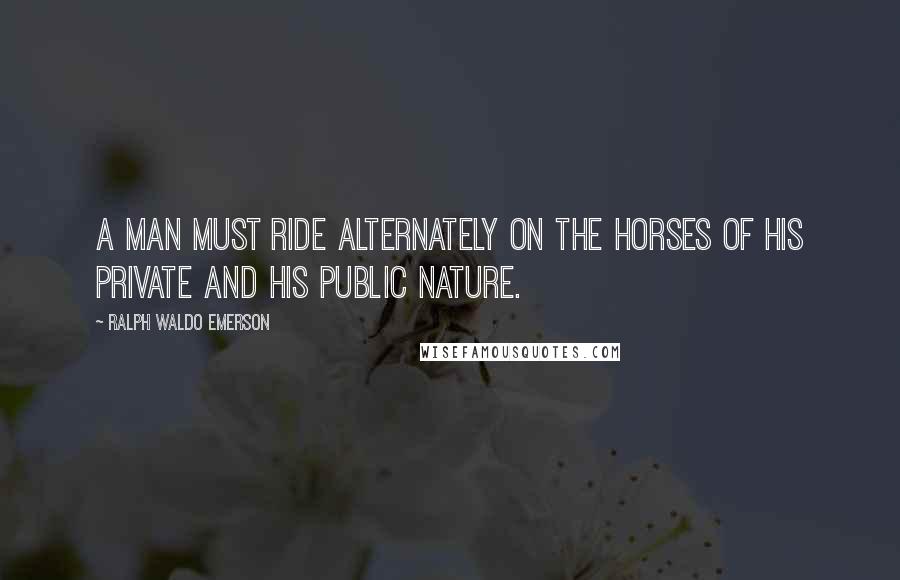 Ralph Waldo Emerson Quotes: A man must ride alternately on the horses of his private and his public nature.