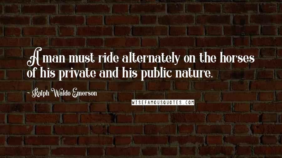 Ralph Waldo Emerson Quotes: A man must ride alternately on the horses of his private and his public nature.