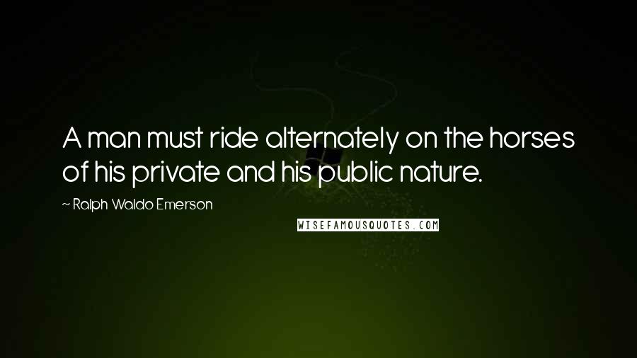 Ralph Waldo Emerson Quotes: A man must ride alternately on the horses of his private and his public nature.