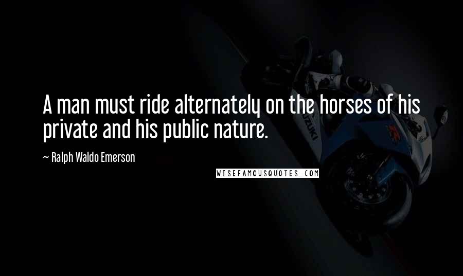 Ralph Waldo Emerson Quotes: A man must ride alternately on the horses of his private and his public nature.