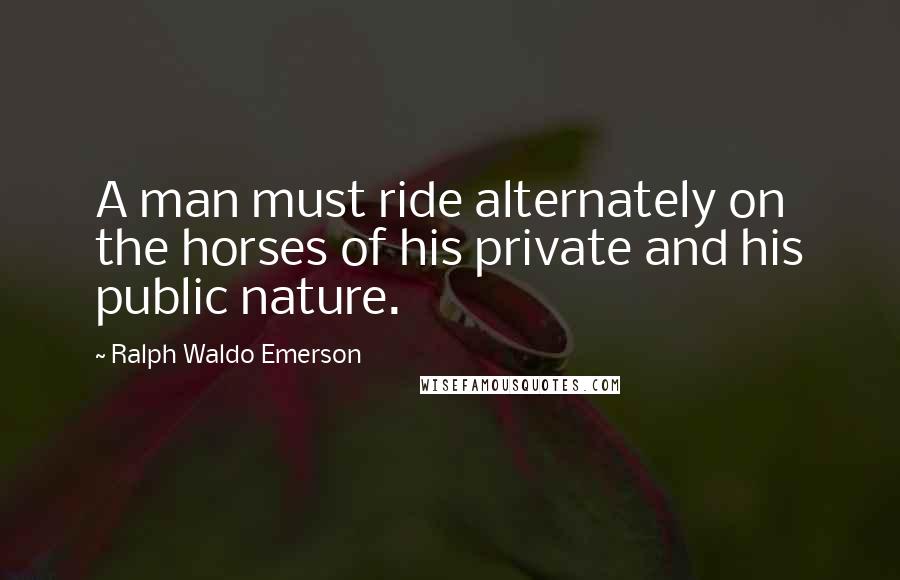 Ralph Waldo Emerson Quotes: A man must ride alternately on the horses of his private and his public nature.