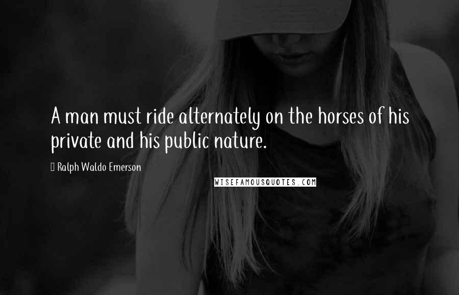 Ralph Waldo Emerson Quotes: A man must ride alternately on the horses of his private and his public nature.
