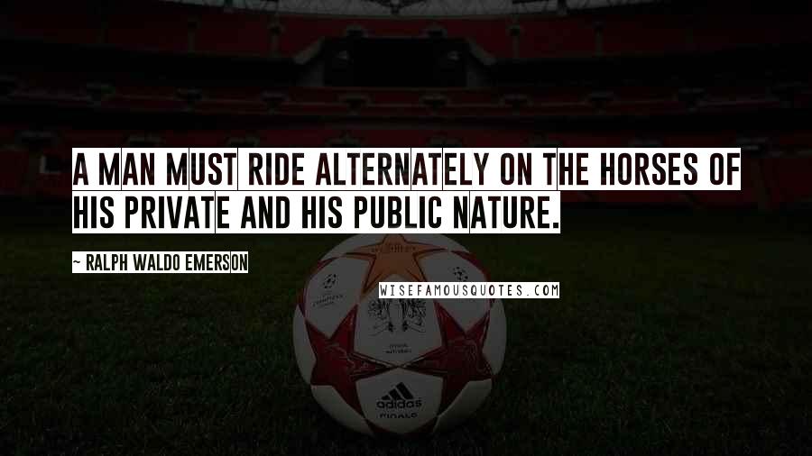 Ralph Waldo Emerson Quotes: A man must ride alternately on the horses of his private and his public nature.