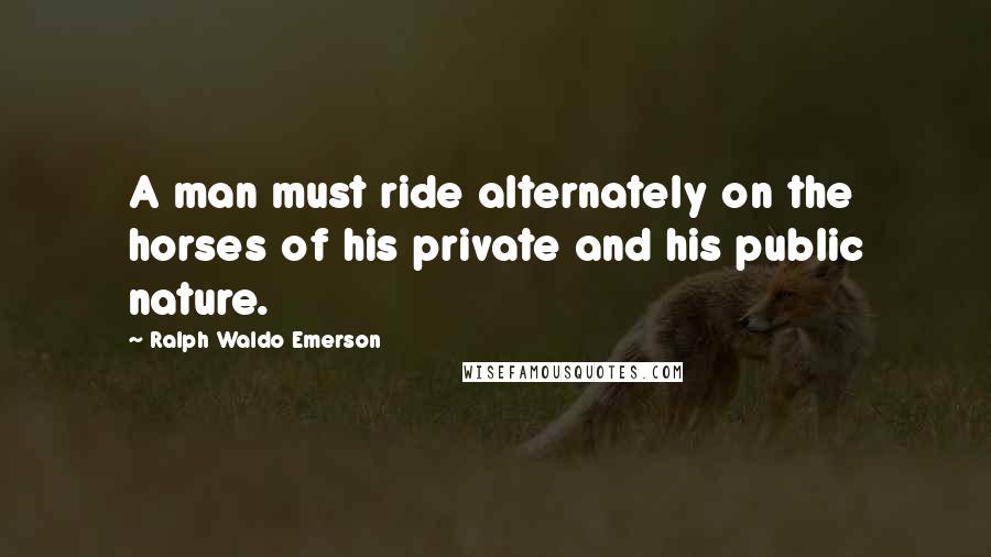 Ralph Waldo Emerson Quotes: A man must ride alternately on the horses of his private and his public nature.