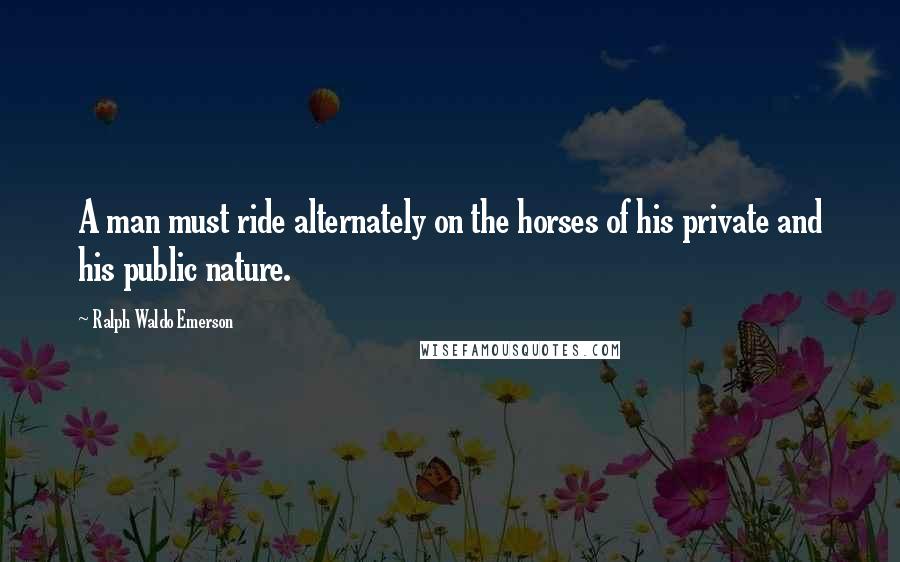 Ralph Waldo Emerson Quotes: A man must ride alternately on the horses of his private and his public nature.