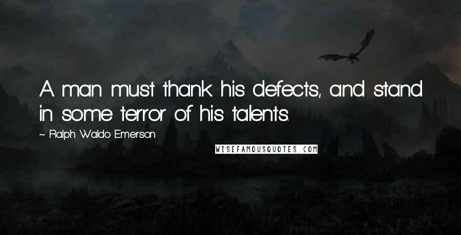 Ralph Waldo Emerson Quotes: A man must thank his defects, and stand in some terror of his talents.