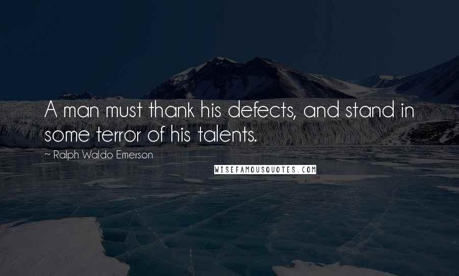 Ralph Waldo Emerson Quotes: A man must thank his defects, and stand in some terror of his talents.