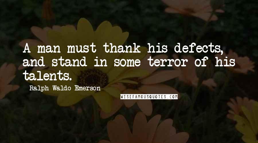 Ralph Waldo Emerson Quotes: A man must thank his defects, and stand in some terror of his talents.