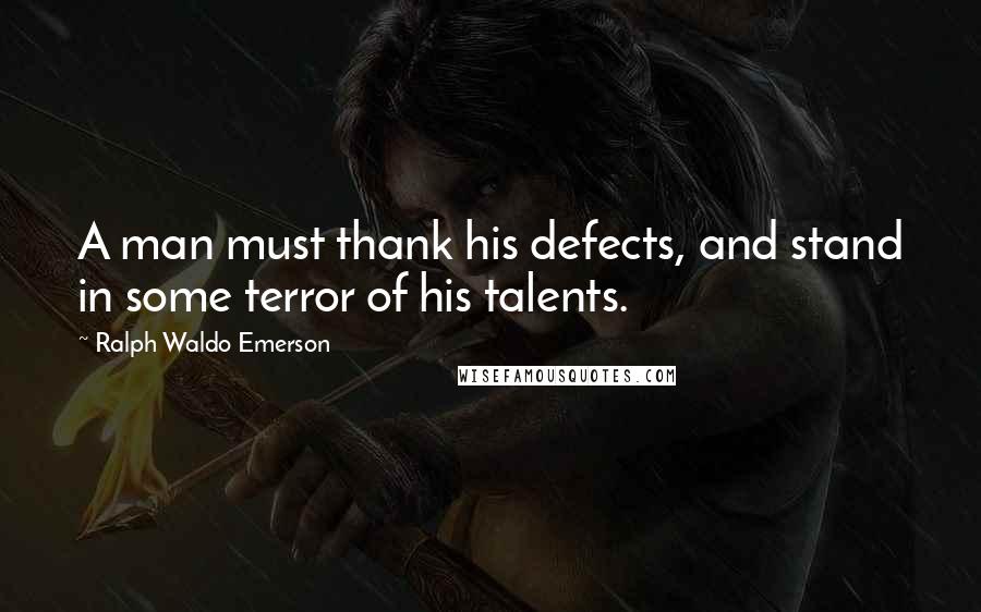 Ralph Waldo Emerson Quotes: A man must thank his defects, and stand in some terror of his talents.