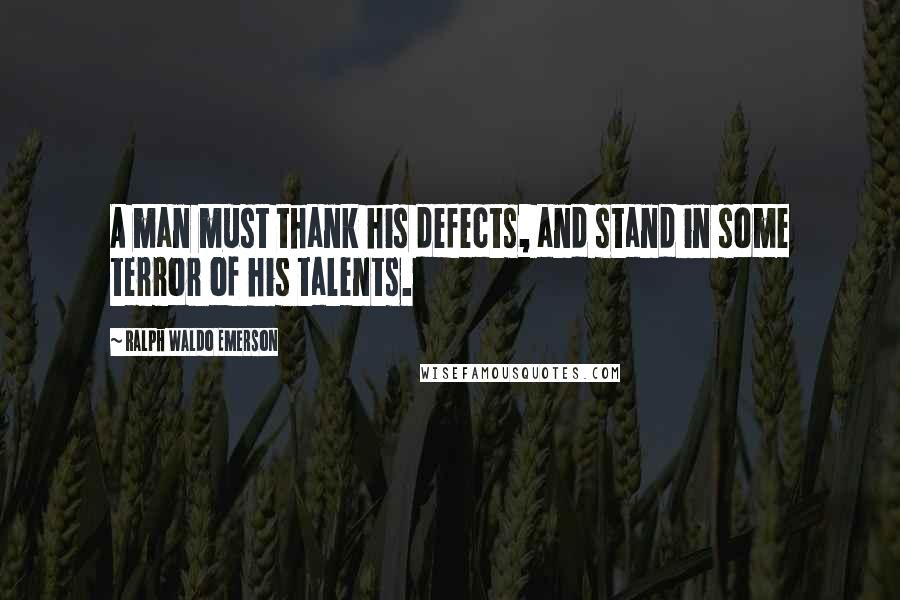 Ralph Waldo Emerson Quotes: A man must thank his defects, and stand in some terror of his talents.