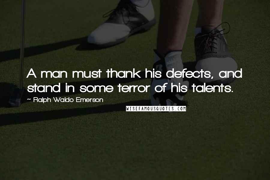 Ralph Waldo Emerson Quotes: A man must thank his defects, and stand in some terror of his talents.