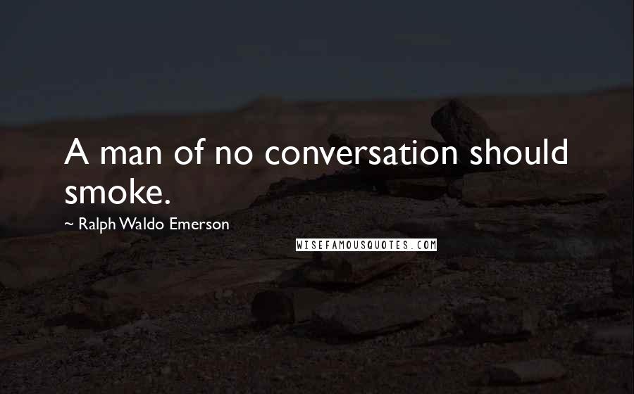 Ralph Waldo Emerson Quotes: A man of no conversation should smoke.
