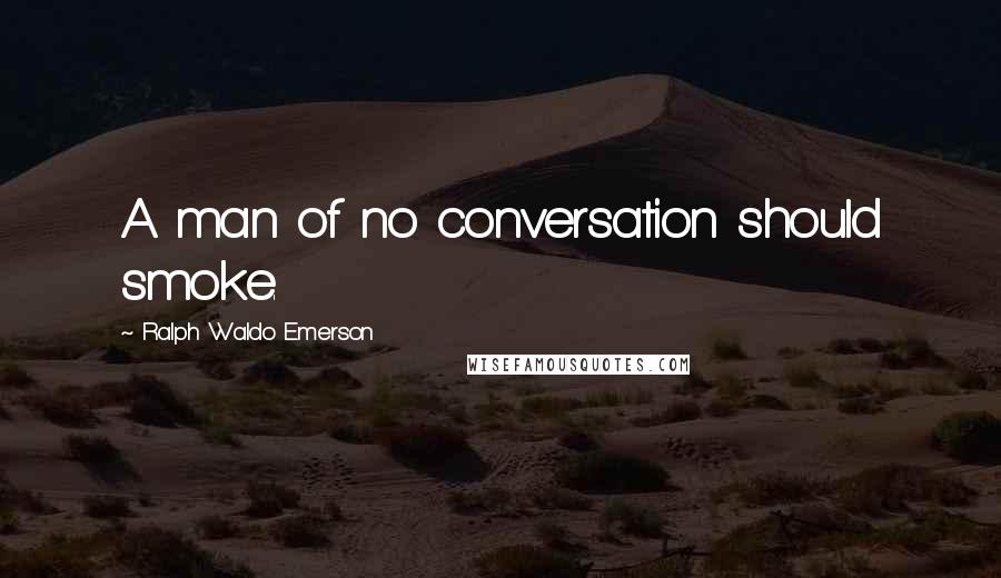 Ralph Waldo Emerson Quotes: A man of no conversation should smoke.