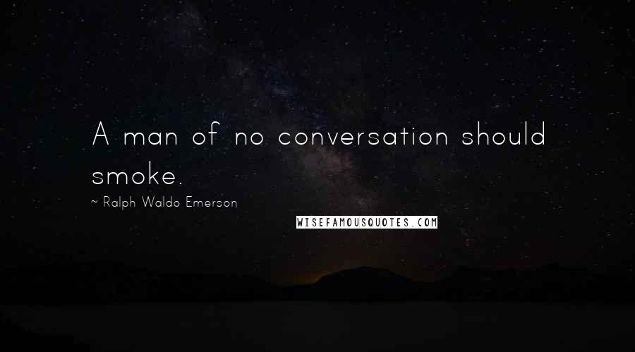Ralph Waldo Emerson Quotes: A man of no conversation should smoke.