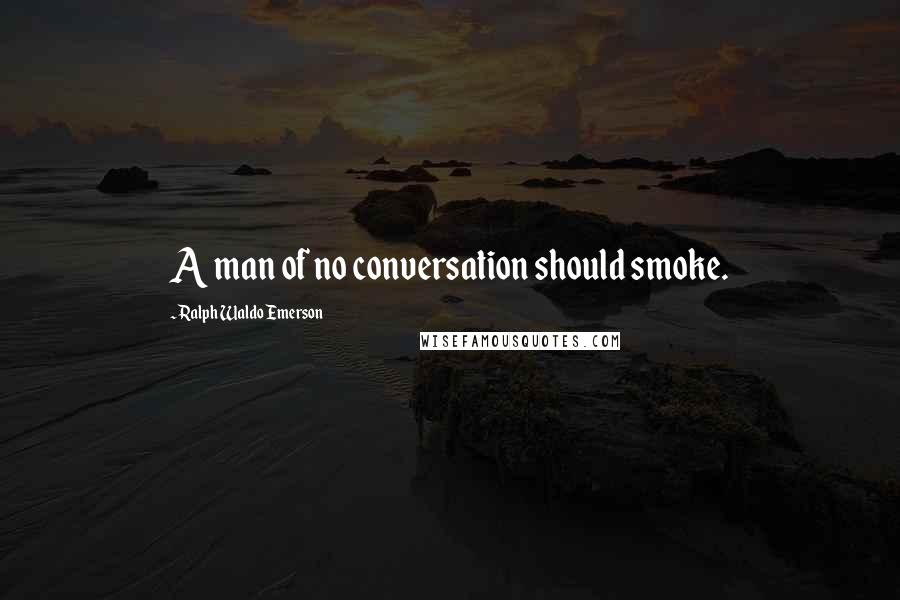 Ralph Waldo Emerson Quotes: A man of no conversation should smoke.