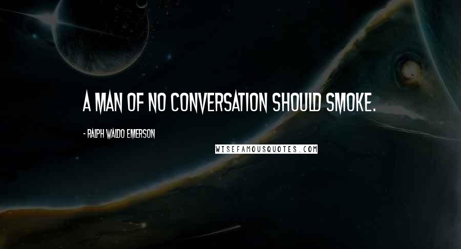 Ralph Waldo Emerson Quotes: A man of no conversation should smoke.