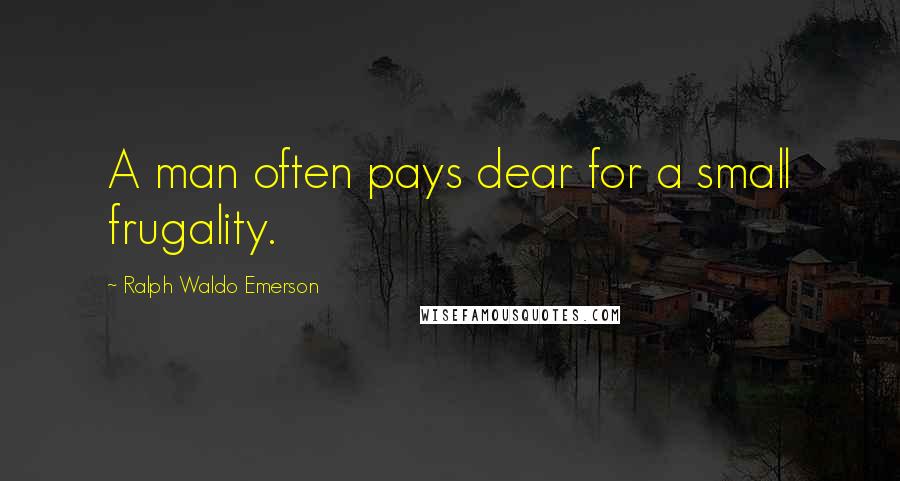 Ralph Waldo Emerson Quotes: A man often pays dear for a small frugality.