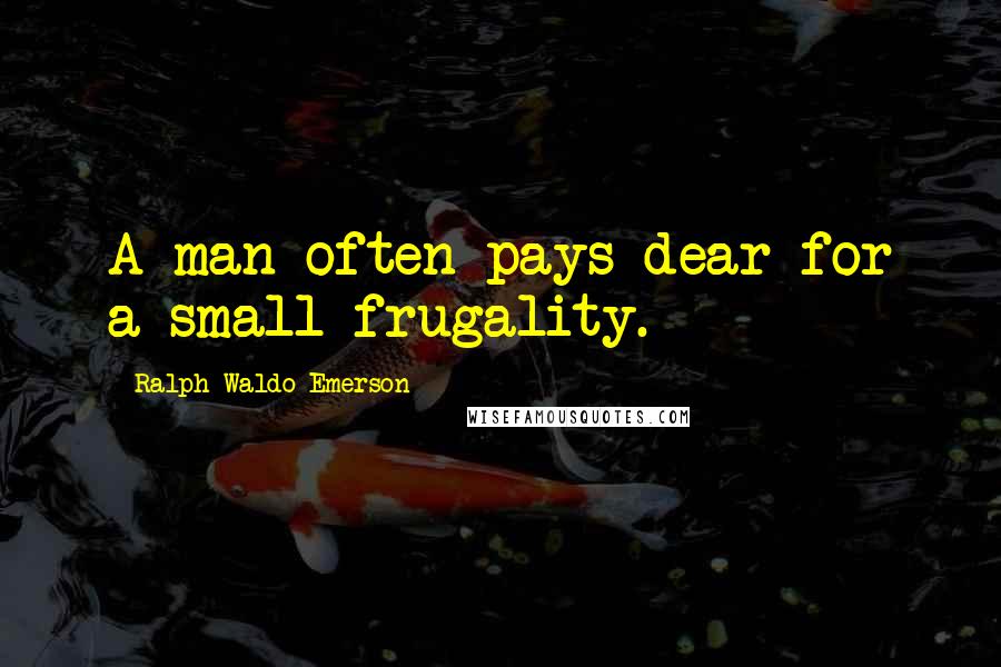 Ralph Waldo Emerson Quotes: A man often pays dear for a small frugality.