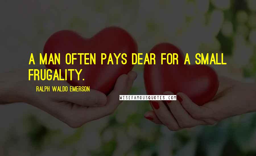 Ralph Waldo Emerson Quotes: A man often pays dear for a small frugality.