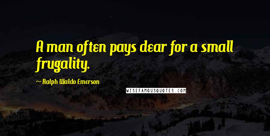 Ralph Waldo Emerson Quotes: A man often pays dear for a small frugality.