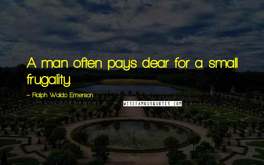 Ralph Waldo Emerson Quotes: A man often pays dear for a small frugality.