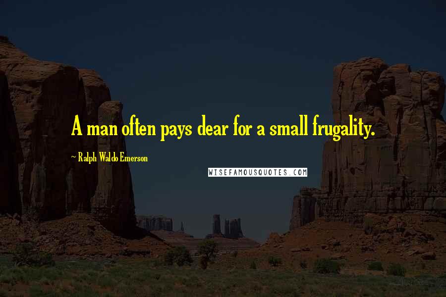 Ralph Waldo Emerson Quotes: A man often pays dear for a small frugality.