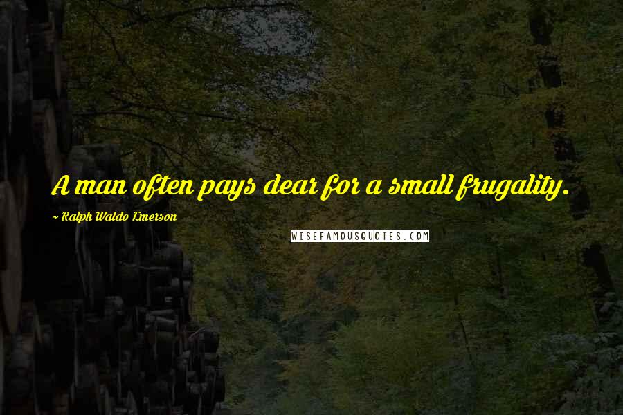 Ralph Waldo Emerson Quotes: A man often pays dear for a small frugality.