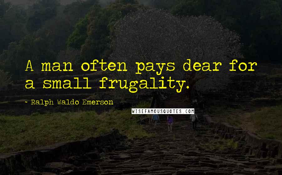 Ralph Waldo Emerson Quotes: A man often pays dear for a small frugality.