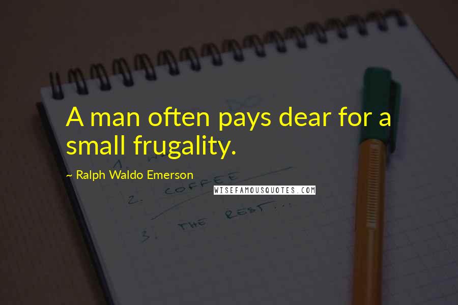 Ralph Waldo Emerson Quotes: A man often pays dear for a small frugality.