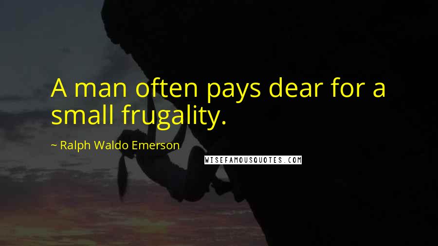 Ralph Waldo Emerson Quotes: A man often pays dear for a small frugality.