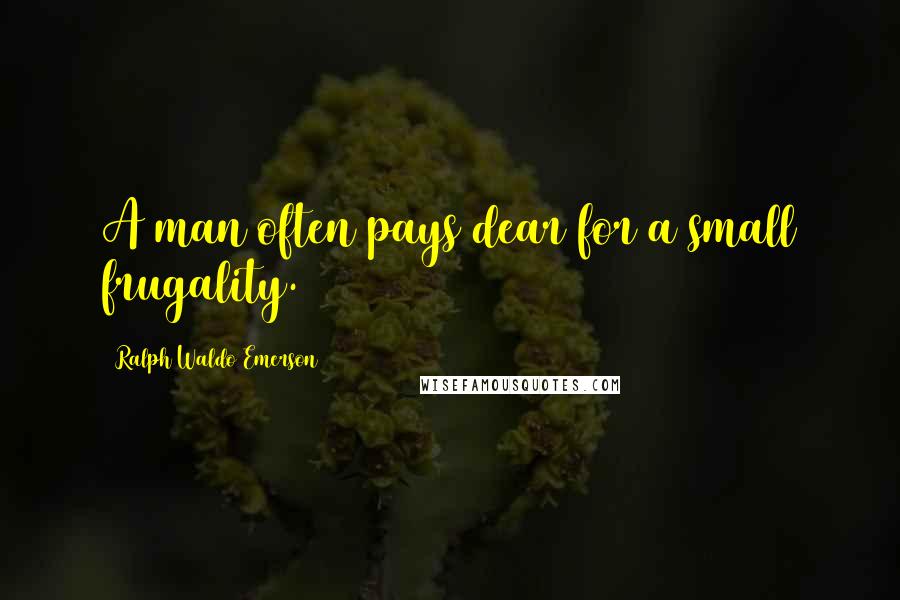 Ralph Waldo Emerson Quotes: A man often pays dear for a small frugality.