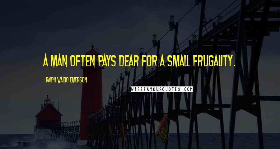 Ralph Waldo Emerson Quotes: A man often pays dear for a small frugality.