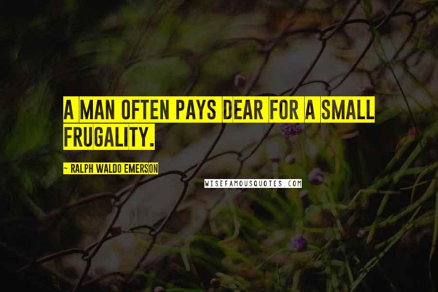 Ralph Waldo Emerson Quotes: A man often pays dear for a small frugality.