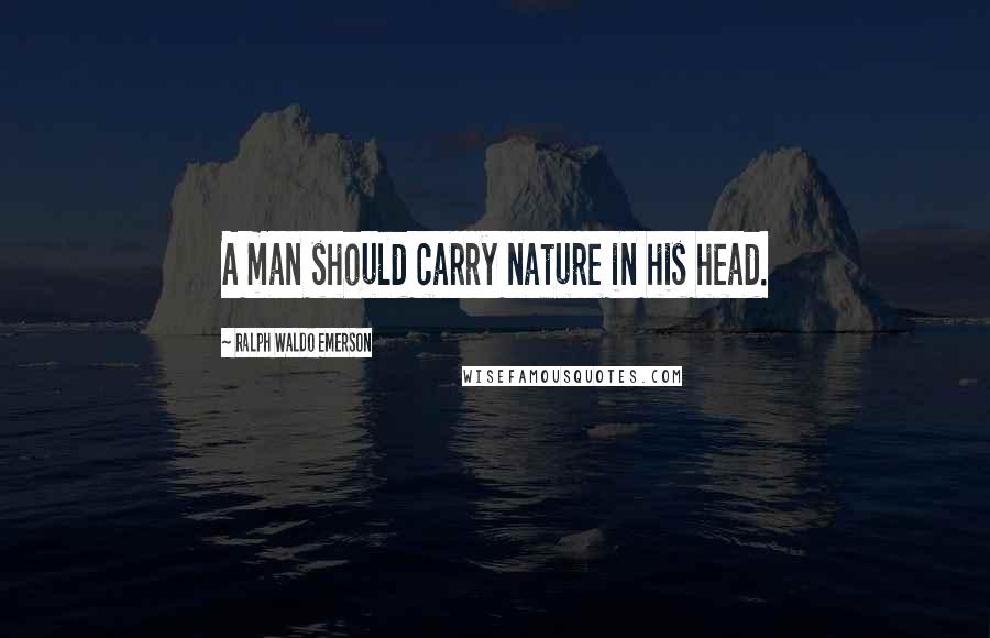 Ralph Waldo Emerson Quotes: A man should carry nature in his head.