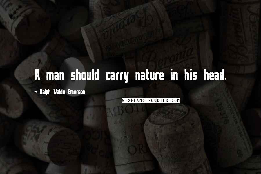 Ralph Waldo Emerson Quotes: A man should carry nature in his head.