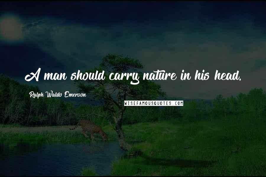 Ralph Waldo Emerson Quotes: A man should carry nature in his head.